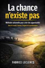 La chance n'existe pas: Méthode rationnelle pour créer des opportunités dans le travail, l’amour, l’argent et la performance (French Edition) cover image