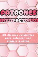 Libro Satisfactorio para Colorear: Patrones de Naturaleza, Geometría y Repetición para Relajarte y Disfrutar: 40 diseños simples y repetitivos para ... y personas mayores (Satisfying Patterns) cover image