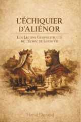 L'Échiquier d'Aliénor : Les Leçons Géopolitiques de l'Échec de Louis VII (La Dynastie des Louis : L'Architecture du Pouvoir) (French Edition) cover image