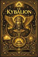 LE KYBALION:Étude Complète et Systématique de la Philosophie Hermétique de l’Ancienne Égypte et de la Grèce Exposition Intégrale des Sept Principes ... la Loi Cosmique (French Edition) cover image