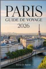 PARIS GUIDE DE VOYAGE 2026: Un compagnon pratique pour des trésors cachés, des itinéraires intelligents, des attractions incontournables, des conseils ... planification sans stress (French Edition) cover image