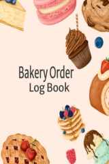 Bakery Order Log Book: Order Log Book for Custom Cake, Cupcakes, Cookies, Macarons Order - Customer Order Forms Tracker for Home-based Cake Business & Small Business cover image