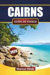 CAIRNS GUIDE DE VOYAGE 2026: Explorez des plages, des trésors cachés, des voyages d'îles en îles, de la cuisine locale et des itinéraires pour votre aventure dans le Queensland (French Edition) cover image