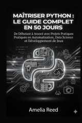 Maîtriser Python: Le Guide Complet en 50 Jours: De Débutant à Avancé avec Projets Pratiques en Automatisation, Data Science et Développement de Jeux (French Edition) cover image