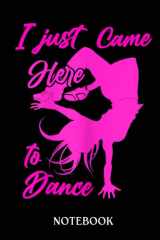 I Just Came Here To Dance Hip Hop Dancer Breakdancing Girl: Journal/Notebook perfect Funny Gift for Girl, Teens, Women or Students for Birthdays, Christmas cover image