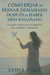 Cómo Dejar de Pensar Demasiado Después de Haber Sido Engañado - Una guía curativa para recuperar tu paz, confianza y autoestima cover image