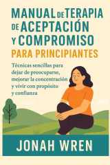 Manual de Terapia de Aceptación Y Compromiso Para Principiantes - Técnicas sencillas para dejar de preocuparse, mejorar la concentración y vivir con propósito y confianza cover image