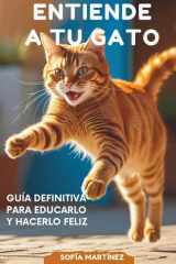 Entiende a Tu Gato - Guía Definitiva para Educarlo y Hacerlo Feliz cover image