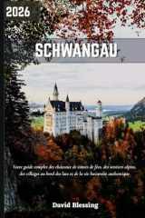 Schwangau Guide de voyage 2026: Votre guide complet des châteaux de contes de fées, des sentiers alpins, des villages au bord des lacs et de la vie bavaroise authentique. (French Edition) cover image