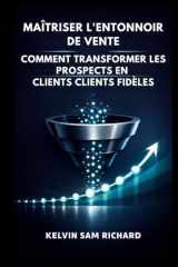 Maîtriser L'entonnoir De Vente : Comment Transformer Les Prospects En Clients Clients Fidèles (Kelvin Sam Richard French Series) (French Edition) cover image