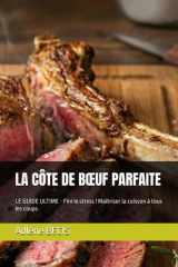 LA CÔTE DE BŒUF PARFAITE: LE GUIDE ULTIME - Fini le stress ! Maîtriser la cuisson à tous les coups (French Edition) cover image