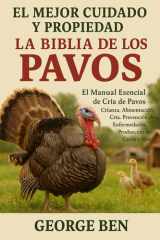 El Mejor Cuidado Y Propiedad de la Biblia de Los Pavos - El Manual Esencial de Cría de Pavos - Crianza, Alimentación, Cría, Prevención de Enfermedades, Producción de Carne y Más cover image