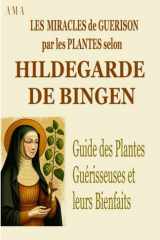 LES MIRACLES DE GUERISON PAR LES PLANTES SELON HILDEGARDE DE BINGEN: Guide des Plantes Guérisseuses et leurs Bienfaits (TERRE D'EMERAUDE) (French Edition) cover image