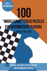 100 “Middlegame” Chess Puzzles for Intermediate Players (Rating 1200-1500): 100 real-life chess tactics puzzles to make you a better player cover image