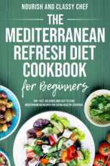The Mediterranean Refresh Diet Cookbook For Beginners - 100+ Fast, Delicious And Easy To Cook Mediterranean Recipes For Eating Healthy Everyday cover image