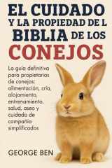 El Cuidado Y La Propiedad de la Biblia de Los Conejos - La guía definitiva para propietarios de conejos: alimentación, cría, alojamiento, entrenamiento, salud, aseo y cuidado de compañía simplificados cover image