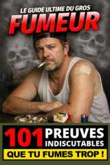Le Guide Ultime du Gros Fumeur - 101 Preuves Indiscutables que tu Fumes Trop !: Le cadeau idéal pour quelqu’un qui dit “j’arrête quand je veux” ... fans de leur passion) (French Edition) cover image