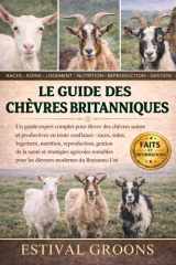 LE GUIDE DES CHÈVRES BRITANNIQUES: Un guide expert complet pour élever des chèvres saines et productives en toute confiance: races, soins, logement, ... pour les éleveurs modernes (French Edition) cover image