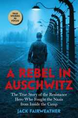 A Rebel in Auschwitz: The True Story of the Resistance Hero who Fought the Nazis from Inside the Camp (Scholastic Focus) cover image