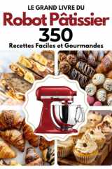 Le Grand Livre du Robot Pâtissier: 350 Recettes Faciles et Gourmandes (French Edition) cover image