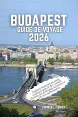 Budapest Guide de voyage 2026: Explorez Budapest en toute confiance grâce à des conseils d'initiés, des itinéraires astucieux et des avis authentiques (French Edition) cover image