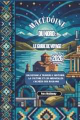 Macédoine du Nord : Le Guide de Voyage 2026: Un voyage à travers l’histoire, la culture et les merveilles cachées des Balkans (French Edition) cover image
