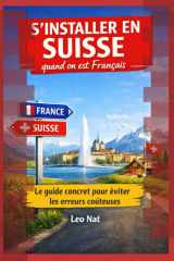S'installer en Suisse quand on est Français - Le guide concret pour éviter les erreurs coûteuses: Salaires, logement, impôts, assurances: réussir son intégration en 90 jours cover image