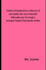 Cómo introducirla a ella en el concepto de una relación liderada por la mujer, aunque hayas fracasado antes (Spanish Edition) cover image