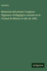 Memorias del primer Congreso Higienico-Pedagógico reunido en la Ciudad de México el año de 1882 cover image