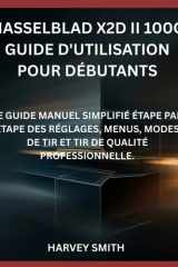 HASSELBLAD X2D II 100C GUIDE D'UTILISATION POUR DÉBUTANTS: LE GUIDE MANUEL SIMPLIFIÉ ÉTAPE PAR ÉTAPE DES RÉGLAGES, MENUS, MODES DE TIR ET TIR DE QUALITÉ PROFESSIONNELLE. (French Edition) cover image