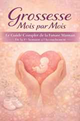 Grossesse Mois par Mois: Le Guide Complet de la Future Maman De la 1re Semaine à l’Accouchement Checklists, Pages de Suivi et Annexes Post-Partum (French Edition) cover image