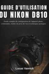 GUIDE D'UTILISATION DU NIKON D810: Guide complet de configuration de l'appareil photo, commandes, modes de prise de vue et techniques pratiques (French Edition) cover image