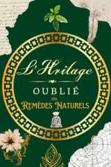 L'Héritage Oublié des Remèdes Naturels: 144 Recettes et Secrets de Santé de nos Grands-Mères : Le Guide Complet des Plantes Médicinales, Huiles ... pour se Soigner au Naturel. (French Edition) cover image