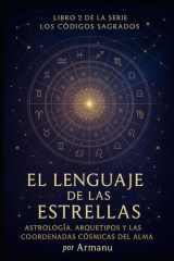 El Lenguaje de las Estrellas: Astrología, Arquetipos y las Coordenadas Cósmicas del Alma (Los Códigos Sagrados) (Spanish Edition) cover image