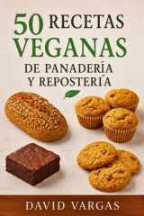 50 Recetas Veganas de Panadería y Repostería Casera: Pan, bizcochos, galletas y muffins fáciles y saludables con imágenes inspiradoras en cada receta (Spanish Edition) cover image