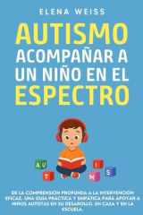 AUTISMO, Acompañar a un Niño en el Espectro: De la comprensión profunda a la intervención eficaz. Una guía práctica y empática para apoyar a niños ... en casa y en la escuela. (Spanish Edition) cover image