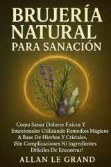 BRUJERÍA NATURAL PARA SANACIÓN: Cómo sanar dolores físicos y emocionales utilizando remedios mágicos a base de hierbas y cristales, ¡SIN ... (BRUJERÍA MODERNA BRUTAL) (Spanish Edition) cover image