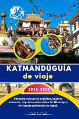 KatmandúGuía de viaje 2025-2026: Descubra santuarios sagrados, bazares animados, impresionantes vistas del Himalaya y el vibrante patrimonio de Nepal. (Spanish Edition) cover image