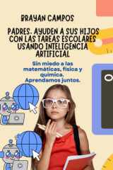 PADRES, AYUDEN A SUS HIJOS CON LAS TAREAS ESCOLARES USANDO INTELIGENCIA ARTIFICIAL.: Sin miedo a matemáticas, física y química. Aprendamos juntos. ... Detalles, arreglos) (Spanish Edition) cover image