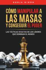Cómo manipular a las masas y conseguir el poder Las tácticas ocultas de los líderes que dominan el mundo cover image