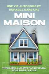 Une vie autonome et durable dans une mini-maison: Vivre libre, alimenté par le soleil, nourri par la pluie (French Edition) cover image