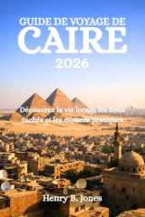 GUIDE DE VOYAGE DE CAIRE 2026: Découvrez la vie locale, les lieux cachés et les conseils pratiques (French Edition) cover image