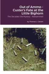 Out of Ammo - Custer's Fate at the Little Bighorn The Decades-Old Mystery - Reexamined cover image