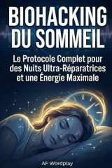 Biohacking du Sommeil: Le Protocole Complet pour des Nuits Ultra-Réparatrices et une Énergie Maximale (French Edition) cover image