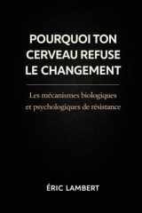 Pourquoi Ton Cerveau Refuse le Changement: Les mécanismes biologiques et psychologiques de résistance (French Edition) cover image