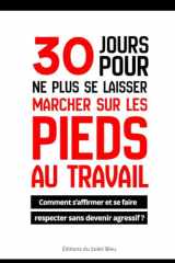 30 jours pour ne plus se laisser marcher sur les pieds au travail: Comment s’affirmer et être respecté sans devenir agressif ? (French Edition) cover image