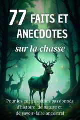 77 Faits et Anecdotes sur la chasse : un livre fascinant pour les passionnés d’histoire, de nature et de savoir-faire ancestral (French Edition) cover image