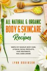 All Natural & Organic Body & Skincare Recipes: Simple DIY Makeup, Body Care, Lip Balm, Facial Products, Hair Treatments, Nail Care & More! cover image