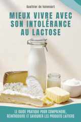 Mieux vivre avec son intolérance au lactose: Le guide pratique pour comprendre, réintroduire et savourer les produits laitiers (French Edition) cover image