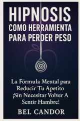 HIPNOSIS COMO HERRAMIENTA PARA PERDER PESO: La Fórmula Mental para Reducir tu Apetito ¡Sin Necesitar Volver a Sentir Hambre! (Hipnosis Para Adelgazar) (Spanish Edition) cover image